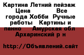 Картина Летний пейзаж › Цена ­ 25 420 - Все города Хобби. Ручные работы » Картины и панно   . Амурская обл.,Архаринский р-н